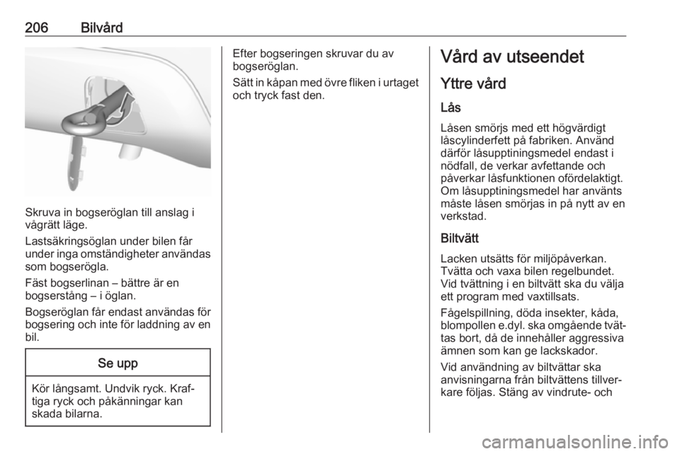 OPEL CROSSLAND X 2019.75  Instruktionsbok 206Bilvård
Skruva in bogseröglan till anslag i
vågrätt läge.
Lastsäkringsöglan under bilen får
under inga omständigheter användas som bogserögla.
Fäst bogserlinan – bättre är en
bogser