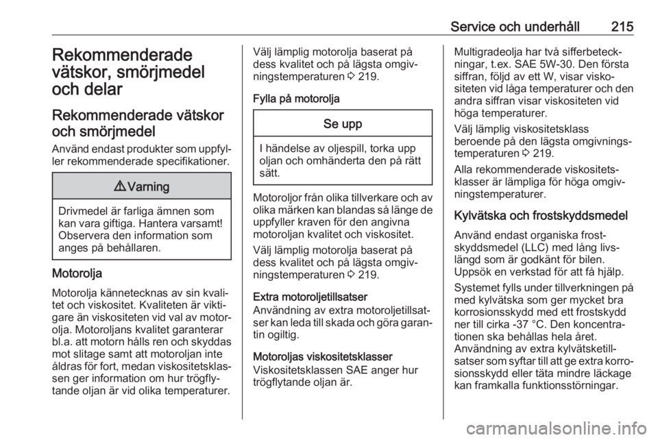 OPEL CROSSLAND X 2019.75  Instruktionsbok Service och underhåll215Rekommenderade
vätskor, smörjmedel
och delar
Rekommenderade vätskor och smörjmedel
Använd endast produkter som uppfyl‐
ler rekommenderade specifikationer.9 Varning
Driv