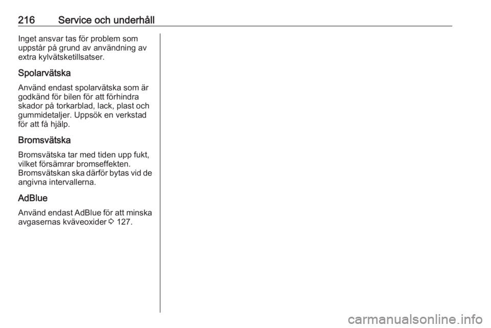 OPEL CROSSLAND X 2019.75  Instruktionsbok 216Service och underhållInget ansvar tas för problem som
uppstår på grund av användning av
extra kylvätsketillsatser.
SpolarvätskaAnvänd endast spolarvätska som är
godkänd för bilen för a