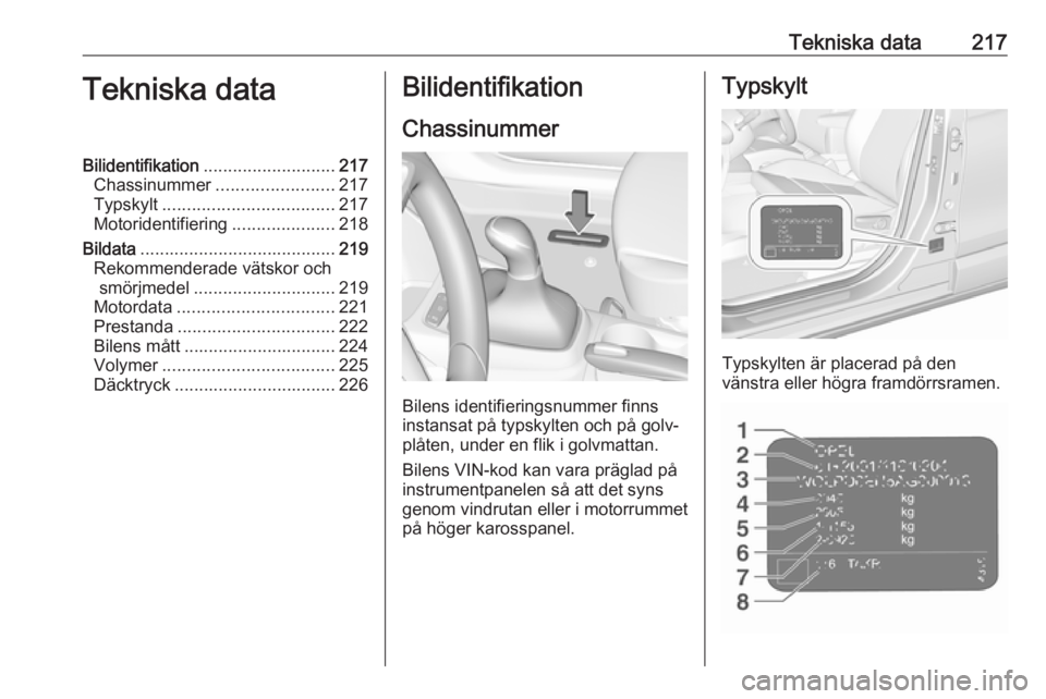OPEL CROSSLAND X 2019.75  Instruktionsbok Tekniska data217Tekniska dataBilidentifikation........................... 217
Chassinummer ........................ 217
Typskylt ................................... 217
Motoridentifiering ............