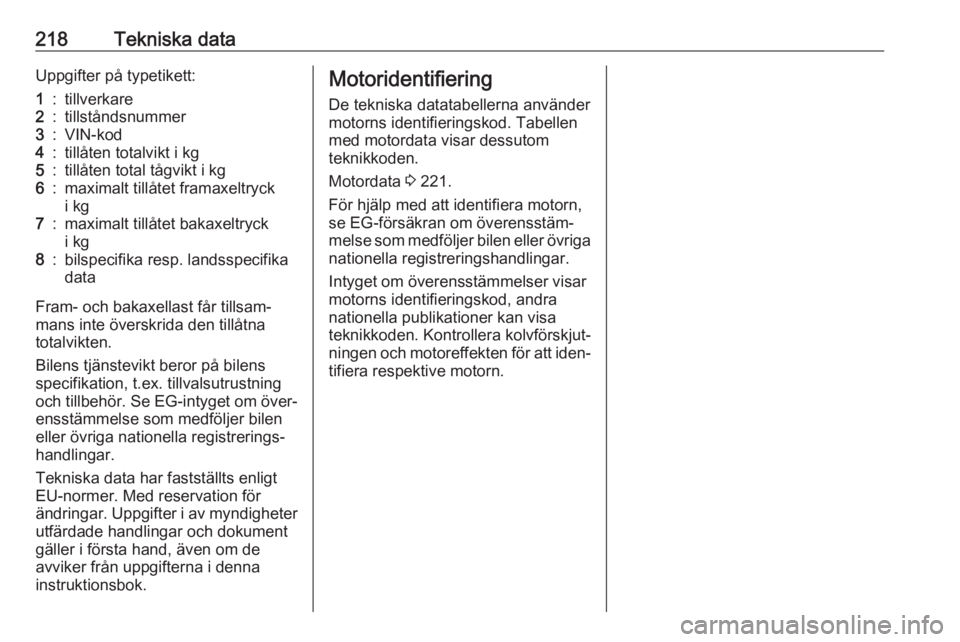 OPEL CROSSLAND X 2019.75  Instruktionsbok 218Tekniska dataUppgifter på typetikett:1:tillverkare2:tillståndsnummer3:VIN-kod4:tillåten totalvikt i kg5:tillåten total tågvikt i kg6:maximalt tillåtet framaxeltryck
i kg7:maximalt tillåtet b