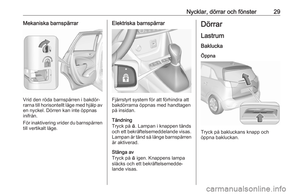OPEL CROSSLAND X 2019.75  Instruktionsbok Nycklar, dörrar och fönster29Mekaniska barnspärrar
Vrid den röda barnspärren i bakdör‐
rarna till horisontellt läge med hjälp av en nyckel. Dörren kan inte öppnas
inifrån.
För inaktiveri