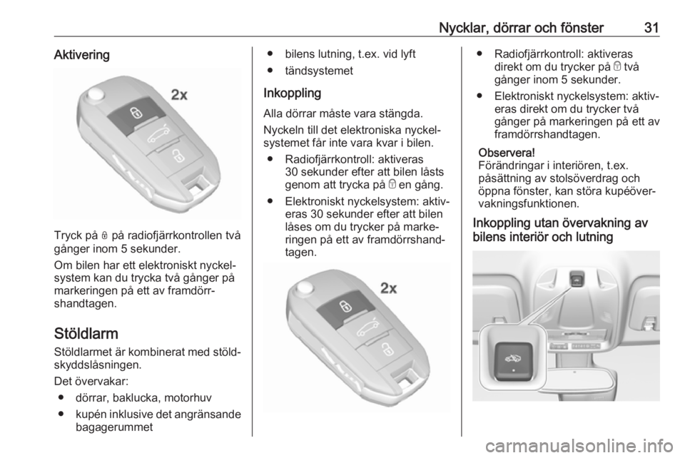OPEL CROSSLAND X 2019.75  Instruktionsbok Nycklar, dörrar och fönster31Aktivering
Tryck på N på radiofjärrkontrollen två
gånger inom 5 sekunder.
Om bilen har ett elektroniskt nyckel‐
system kan du trycka två gånger på
markeringen 