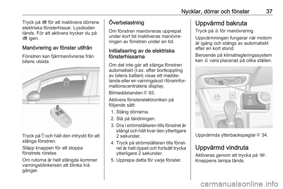 OPEL CROSSLAND X 2019.75  Instruktionsbok Nycklar, dörrar och fönster37Tryck på V för att inaktivera dörrens
elektriska fönsterhissar. Lysdioden
tänds. För att aktivera trycker du på
V  igen.
Manövrering av fönster utifrån
Fönstr