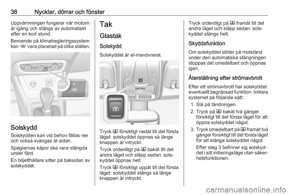OPEL CROSSLAND X 2019.75  Instruktionsbok 38Nycklar, dörrar och fönsterUppvärmningen fungerar när motornär igång och stängs av automatiskt
efter en kort stund.
Beroende på klimatregleringssystem
kan  , vara placerad på olika ställen