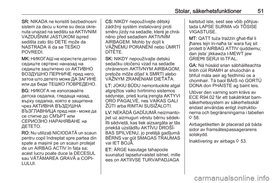 OPEL CROSSLAND X 2019.75  Instruktionsbok Stolar, säkerhetsfunktioner51SR: NIKADA ne koristiti bezbednosni
sistem za decu u kome su deca okre‐
nuta unazad na sedištu sa AKTIVNIM VAZDUŠNIM JASTUKOM ispred
sedišta zato što DETE može da
