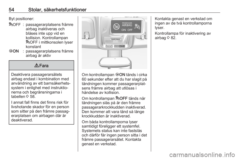 OPEL CROSSLAND X 2019.75  Instruktionsbok 54Stolar, säkerhetsfunktionerByt positioner:*OFF:passagerarplatsens främre
airbag inaktiveras och
blåses inte upp vid en
kollision. Kontrollampan
* OFF i mittkonsolen lyser
konstantÓ ON:passagerar