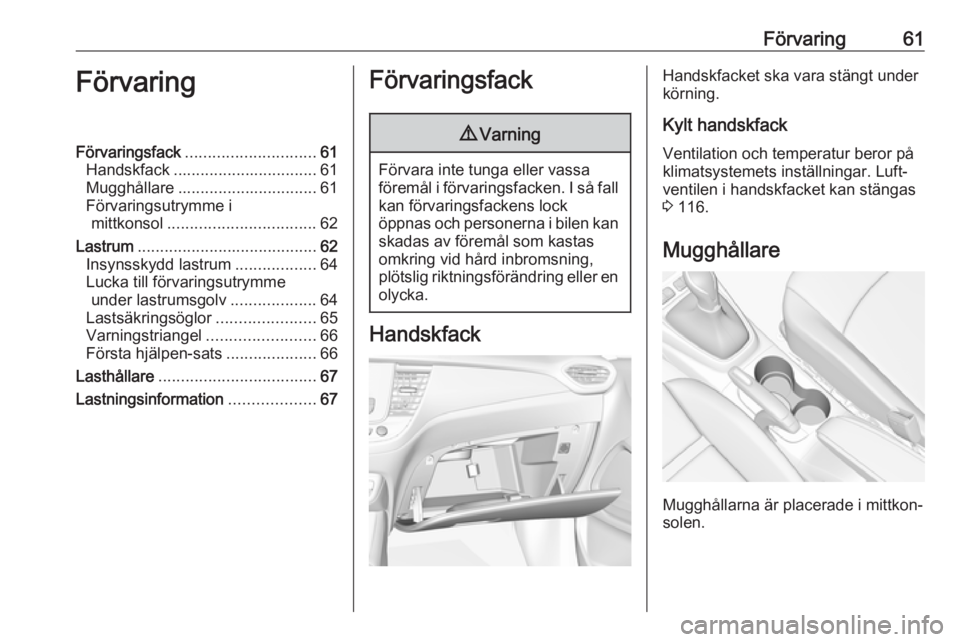 OPEL CROSSLAND X 2019.75  Instruktionsbok Förvaring61FörvaringFörvaringsfack............................. 61
Handskfack ................................ 61
Mugghållare ............................... 61
Förvaringsutrymme i mittkonsol ...