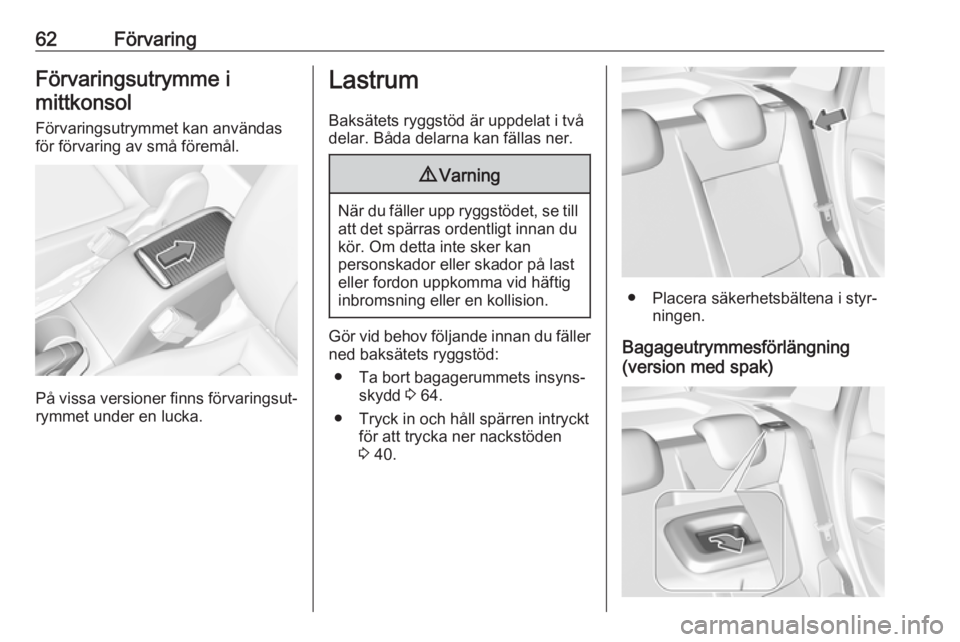 OPEL CROSSLAND X 2019.75  Instruktionsbok 62FörvaringFörvaringsutrymme imittkonsol
Förvaringsutrymmet kan användasför förvaring av små föremål.
På vissa versioner finns förvaringsut‐ rymmet under en lucka.
Lastrum
Baksätets rygg