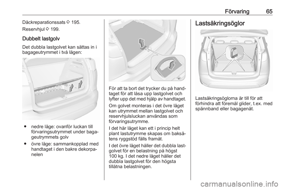 OPEL CROSSLAND X 2019.75  Instruktionsbok Förvaring65Däckreparationssats 3 195.
Reservhjul  3 199.
Dubbelt lastgolv Det dubbla lastgolvet kan sättas in i
bagageutrymmet i två lägen:
● nedre läge: ovanför luckan till förvaringsutrymm
