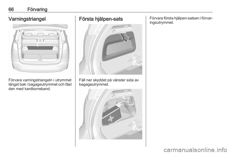 OPEL CROSSLAND X 2019.75  Instruktionsbok 66FörvaringVarningstriangel
Förvara varningstriangeln i utrymmet
längst bak i bagageutrymmet och fäst
den med kardborreband.
Första hjälpen-sats
Fäll ner skyddet på vänster sida av
bagageutry