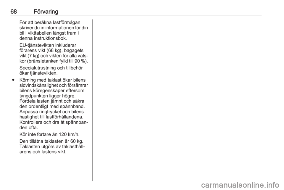 OPEL CROSSLAND X 2019.75  Instruktionsbok 68FörvaringFör att beräkna lastförmågan
skriver du in informationen för din bil i vikttabellen längst fram i
denna instruktionsbok.
EU-tjänstevikten inkluderar
förarens vikt (68 kg), bagagets