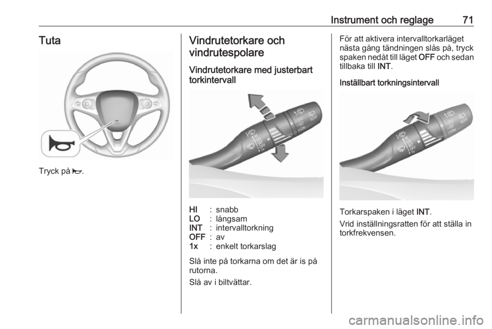 OPEL CROSSLAND X 2019.75  Instruktionsbok Instrument och reglage71Tuta
Tryck på j.
Vindrutetorkare och
vindrutespolare
Vindrutetorkare med justerbart
torkintervallHI:snabbLO:långsamINT:intervalltorkningOFF:av1x:enkelt torkarslag
Slå inte p