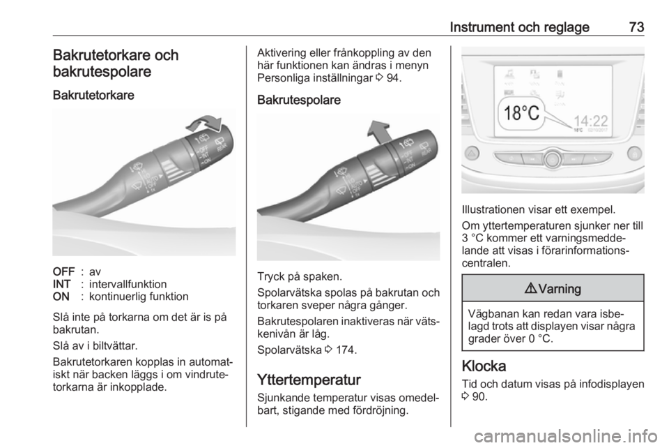 OPEL CROSSLAND X 2019.75  Instruktionsbok Instrument och reglage73Bakrutetorkare ochbakrutespolare
BakrutetorkareOFF:avINT:intervallfunktionON:kontinuerlig funktion
Slå inte på torkarna om det är is på
bakrutan.
Slå av i biltvättar.
Bak