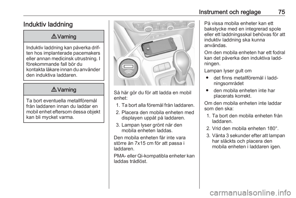 OPEL CROSSLAND X 2019.75  Instruktionsbok Instrument och reglage75Induktiv laddning9Varning
Induktiv laddning kan påverka drif‐
ten hos implanterade pacemakerseller annan medicinsk utrustning. I förekommande fall bör du
kontakta läkare 