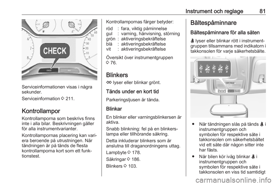 OPEL CROSSLAND X 2019.75  Instruktionsbok Instrument och reglage81
Serviceinformationen visas i några
sekunder.
Serviceinformation  3 211.
Kontrollampor
Kontrollamporna som beskrivs finns
inte i alla bilar. Beskrivningen gäller
för alla in