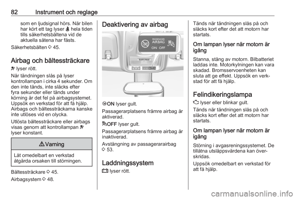 OPEL CROSSLAND X 2019.75  Instruktionsbok 82Instrument och reglagesom en ljudsignal hörs. När bilen
har kört ett tag lyser  X hela tiden
tills säkerhetsbältena vid de
aktuella sätena har fästs.
Säkerhetsbälten  3 45.
Airbag och bält