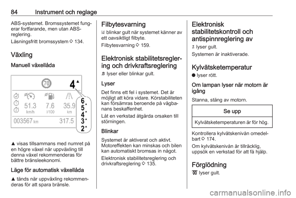 OPEL CROSSLAND X 2019.75  Instruktionsbok 84Instrument och reglageABS-systemet. Bromssystemet fung‐erar fortfarande, men utan ABS-
reglering.
Låsningsfritt bromssystem  3 134.
Växling
Manuell växellåda
R  visas tillsammans med numret p�