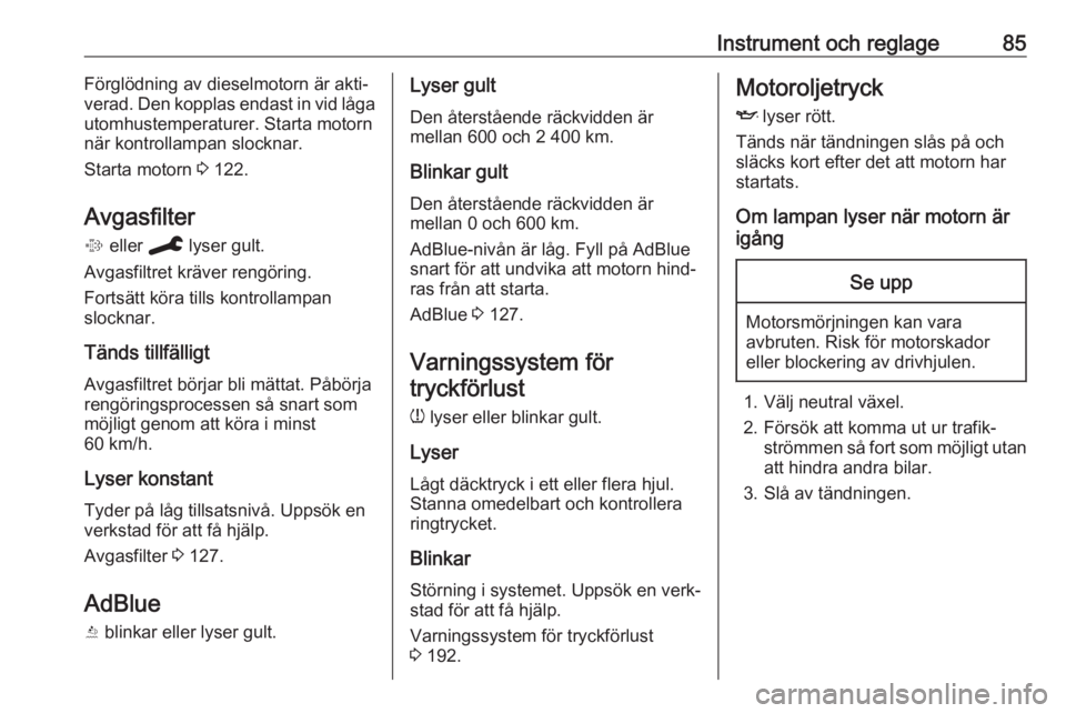 OPEL CROSSLAND X 2019.75  Instruktionsbok Instrument och reglage85Förglödning av dieselmotorn är akti‐
verad. Den kopplas endast in vid låga
utomhustemperaturer. Starta motorn när kontrollampan slocknar.
Starta motorn  3 122.
Avgasfilt
