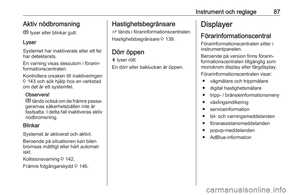 OPEL CROSSLAND X 2019.75  Instruktionsbok Instrument och reglage87Aktiv nödbromsning
m  lyser eller blinkar gult.
Lyser Systemet har inaktiverats eller ett fel
har detekterats.
En varning visas dessutom i förarin‐ formationscentralen.
Kon
