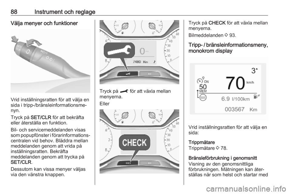 OPEL CROSSLAND X 2019.75  Instruktionsbok 88Instrument och reglageVälja menyer och funktioner
Vrid inställningsratten för att välja en
sida i tripp-/bränsleinformationsme‐
nyn.
Tryck på  SET/CLR  för att bekräfta
eller återställa 