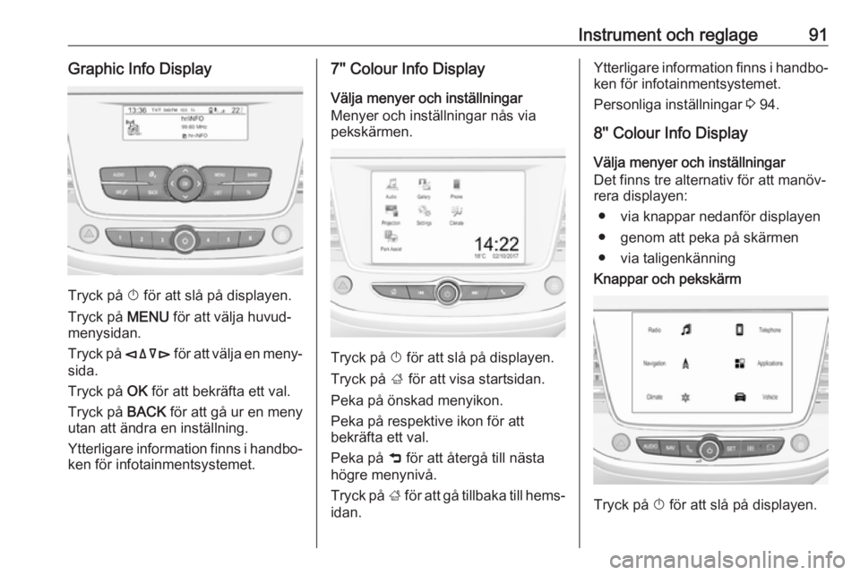 OPEL CROSSLAND X 2019.75  Instruktionsbok Instrument och reglage91Graphic Info Display
Tryck på X för att slå på displayen.
Tryck på  MENU för att välja huvud‐
menysidan.
Tryck på  èäåé för att välja en meny‐
sida.
Tryck på