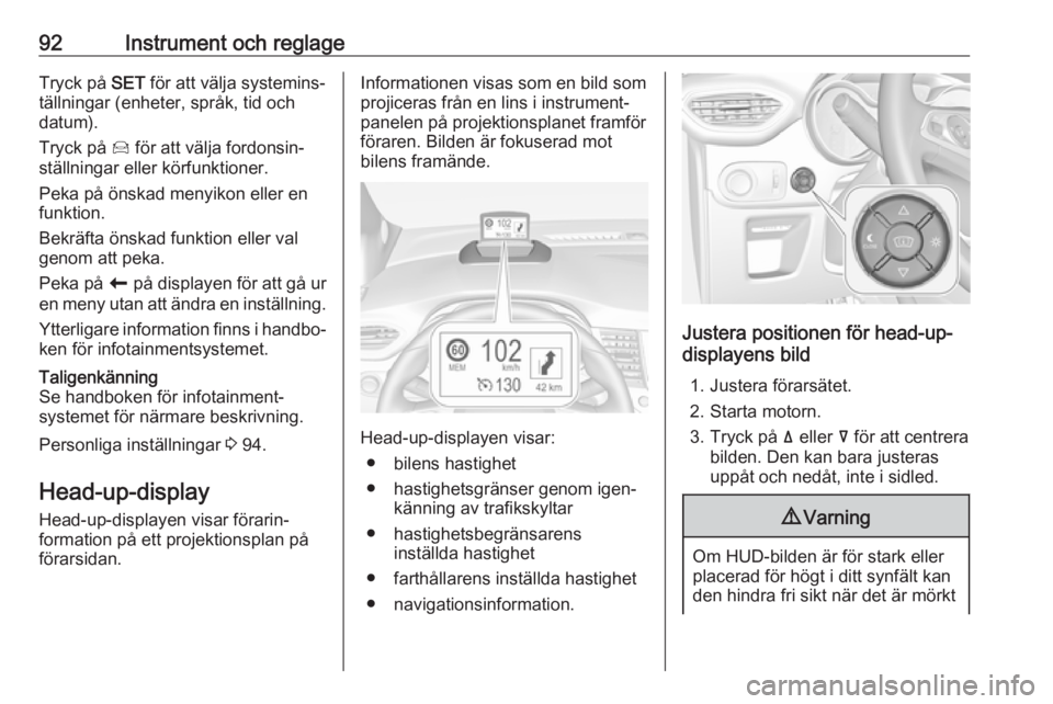 OPEL CROSSLAND X 2019.75  Instruktionsbok 92Instrument och reglageTryck på SET för att välja systemins‐
tällningar (enheter, språk, tid och
datum).
Tryck på  Í för att välja fordonsin‐
ställningar eller körfunktioner.
Peka på 