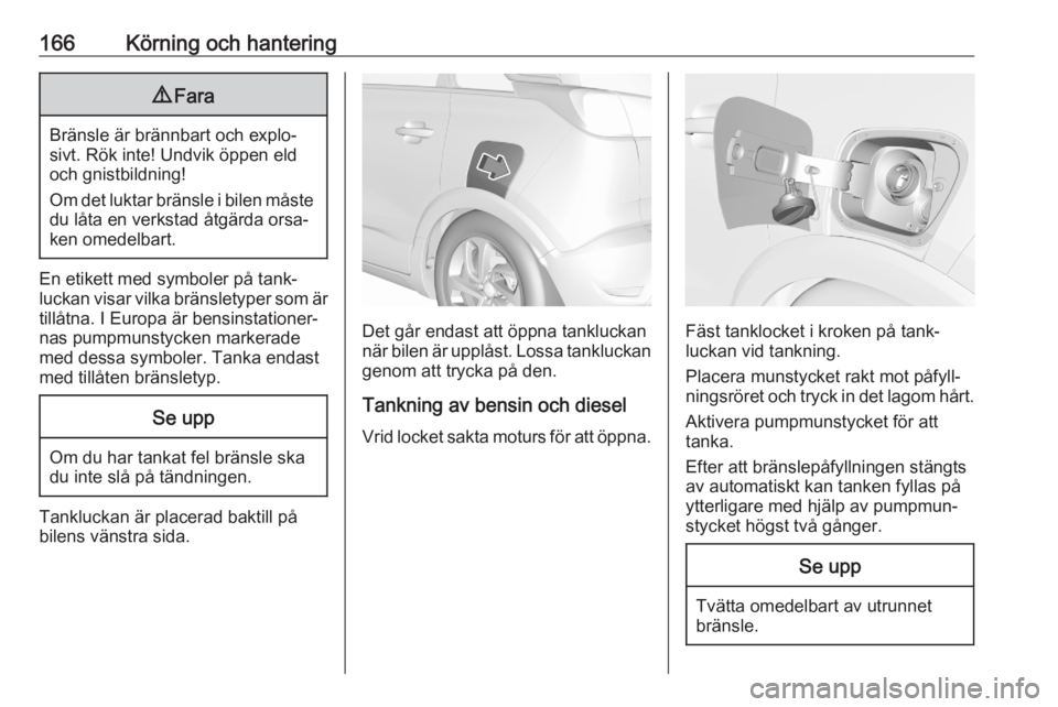 OPEL CROSSLAND X 2020  Instruktionsbok 166Körning och hantering9Fara
Bränsle är brännbart och explo‐
sivt. Rök inte! Undvik öppen eld
och gnistbildning!
Om det luktar bränsle i bilen måste
du låta en verkstad åtgärda orsa‐
k