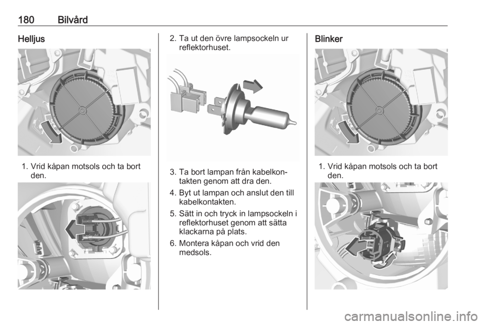 OPEL CROSSLAND X 2020  Instruktionsbok 180BilvårdHelljus
1. Vrid kåpan motsols och ta bortden.
2. Ta ut den övre lampsockeln urreflektorhuset.
3. Ta bort lampan från kabelkon‐takten genom att dra den.
4. Byt ut lampan och anslut den 