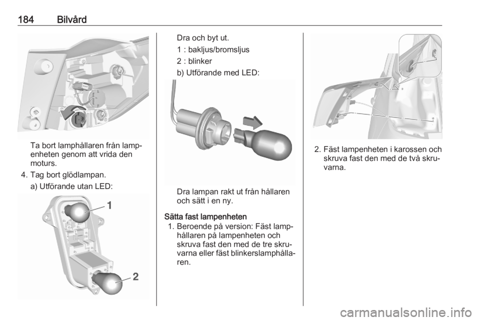 OPEL CROSSLAND X 2020  Instruktionsbok 184Bilvård
Ta bort lamphållaren från lamp‐
enheten genom att vrida den
moturs.
4. Tag bort glödlampan. a) Utförande utan LED:
Dra och byt ut.
1 : bakljus/bromsljus
2 : blinker
b) Utförande med