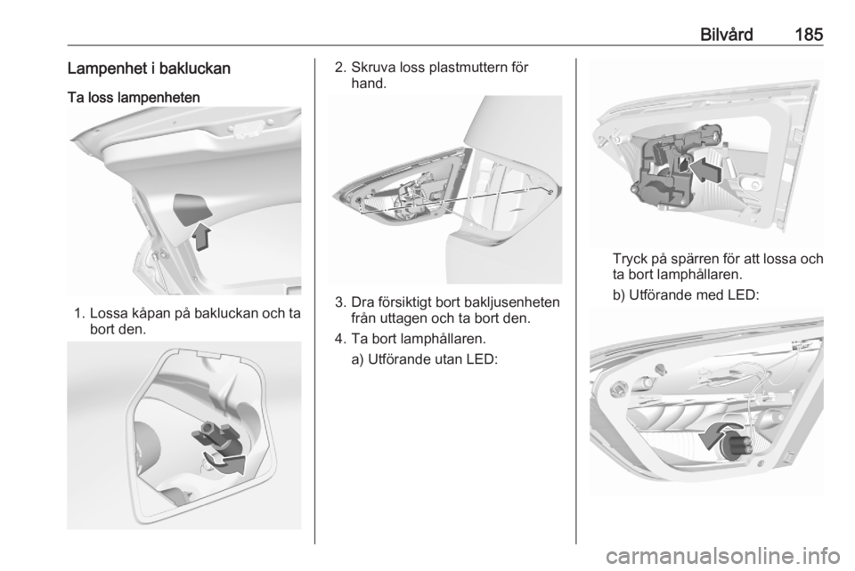 OPEL CROSSLAND X 2020  Instruktionsbok Bilvård185Lampenhet i bakluckanTa loss lampenheten
1. Lossa kåpan på bakluckan och ta
bort den.
2. Skruva loss plastmuttern för hand.
3. Dra försiktigt bort bakljusenhetenfrån uttagen och ta bor