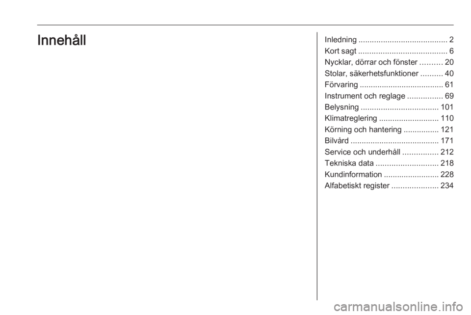 OPEL CROSSLAND X 2020  Instruktionsbok Inledning........................................ 2
Kort sagt ........................................ 6
Nycklar, dörrar och fönster ..........20
Stolar, säkerhetsfunktioner ..........40
Förvaring