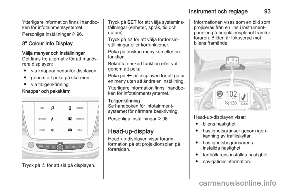 OPEL CROSSLAND X 2020  Instruktionsbok Instrument och reglage93Ytterligare information finns i handbo‐
ken för infotainmentsystemet.
Personliga inställningar  3 96.
8'' Colour Info Display Välja menyer och inställningar
Det f