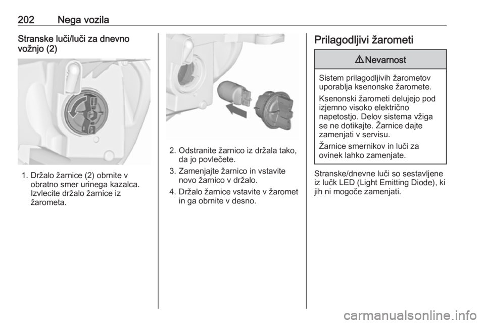 OPEL CASCADA 2016.5  Uporabniški priročnik 202Nega vozilaStranske luči/luči za dnevno
vožnjo (2)
1. Držalo žarnice (2) obrnite v obratno smer urinega kazalca.
Izvlecite držalo žarnice iz žarometa.
2. Odstranite žarnico iz držala tako