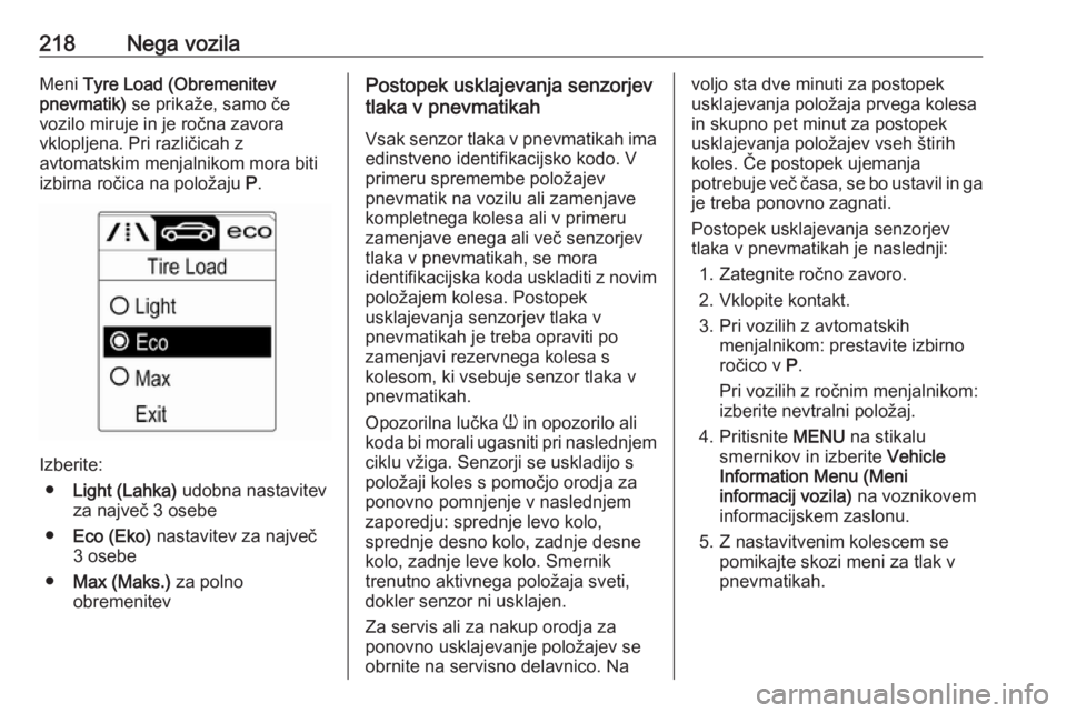 OPEL CASCADA 2016.5  Uporabniški priročnik 218Nega vozilaMeni Tyre Load (Obremenitev
pnevmatik)  se prikaže, samo če
vozilo miruje in je ročna zavora
vklopljena. Pri različicah z
avtomatskim menjalnikom mora biti
izbirna ročica na položa