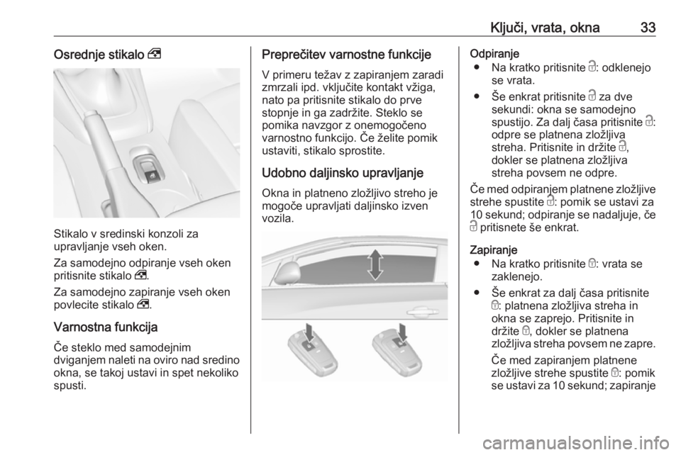 OPEL CASCADA 2016.5  Uporabniški priročnik Ključi, vrata, okna33Osrednje stikalo ,
Stikalo v sredinski konzoli za
upravljanje vseh oken.
Za samodejno odpiranje vseh oken
pritisnite stikalo  ,.
Za samodejno zapiranje vseh oken povlecite stikal