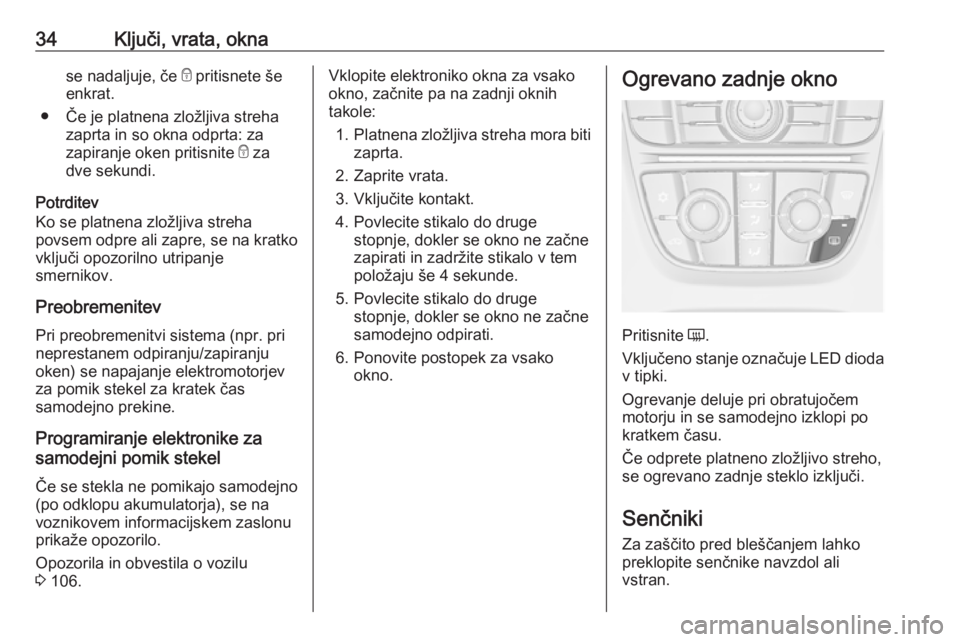 OPEL CASCADA 2016.5  Uporabniški priročnik 34Ključi, vrata, oknase nadaljuje, če e pritisnete še
enkrat.
● Če je platnena zložljiva streha zaprta in so okna odprta: za
zapiranje oken pritisnite  e za
dve sekundi.
Potrditev
Ko se platnen