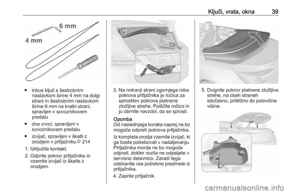 OPEL CASCADA 2016.5  Uporabniški priročnik Ključi, vrata, okna39
● inbus ključ s šestrobnimnastavkom širine 4 mm na dolgi
strani in šestrobnim nastavkom
širine 6 mm na kratki strani,
spravljen v sovoznikovem
predalu
● dve vrvici, spr