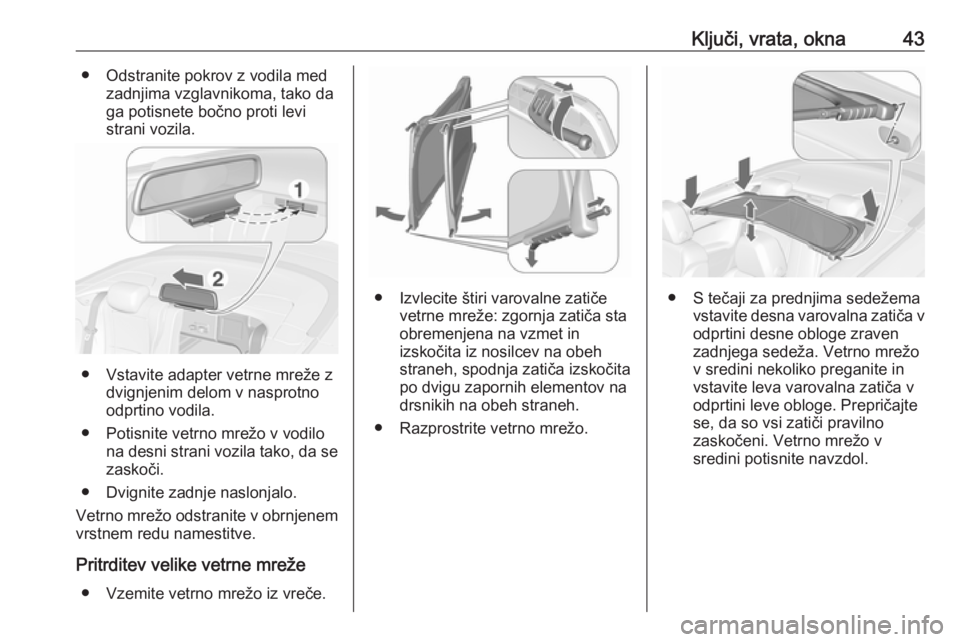 OPEL CASCADA 2016.5  Uporabniški priročnik Ključi, vrata, okna43● Odstranite pokrov z vodila medzadnjima vzglavnikoma, tako da
ga potisnete bočno proti levi
strani vozila.
● Vstavite adapter vetrne mreže z dvignjenim delom v nasprotno
o