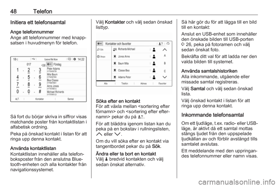 OPEL GRANDLAND X 2018  Handbok för infotainmentsystem 48TelefonInitiera ett telefonsamtalAnge telefonnummer
Ange att telefonnummer med knapp‐ satsen i huvudmenyn för telefon.
Så fort du börjar skriva in siffror visas
matchande poster från kontaktli