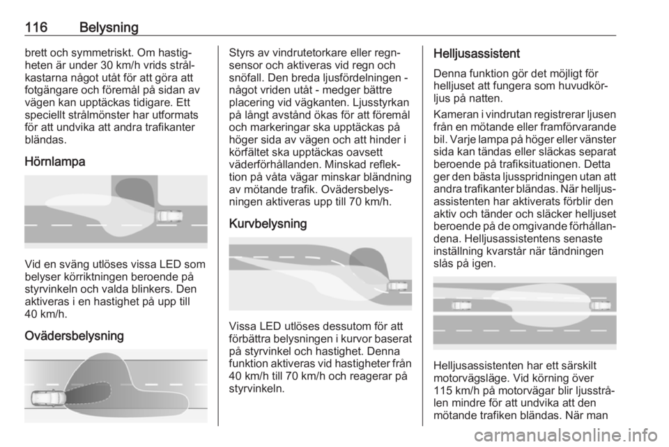 OPEL GRANDLAND X 2018  Instruktionsbok 116Belysningbrett och symmetriskt. Om hastig‐
heten är under 30 km/h vrids strål‐
kastarna något utåt för att göra att fotgängare och föremål på sidan av
vägen kan upptäckas tidigare. 