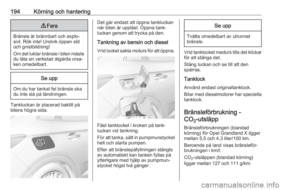 OPEL GRANDLAND X 2018  Instruktionsbok 194Körning och hantering9Fara
Bränsle är brännbart och explo‐
sivt. Rök inte! Undvik öppen eld
och gnistbildning!
Om det luktar bränsle i bilen måste
du låta en verkstad åtgärda orsa‐
k