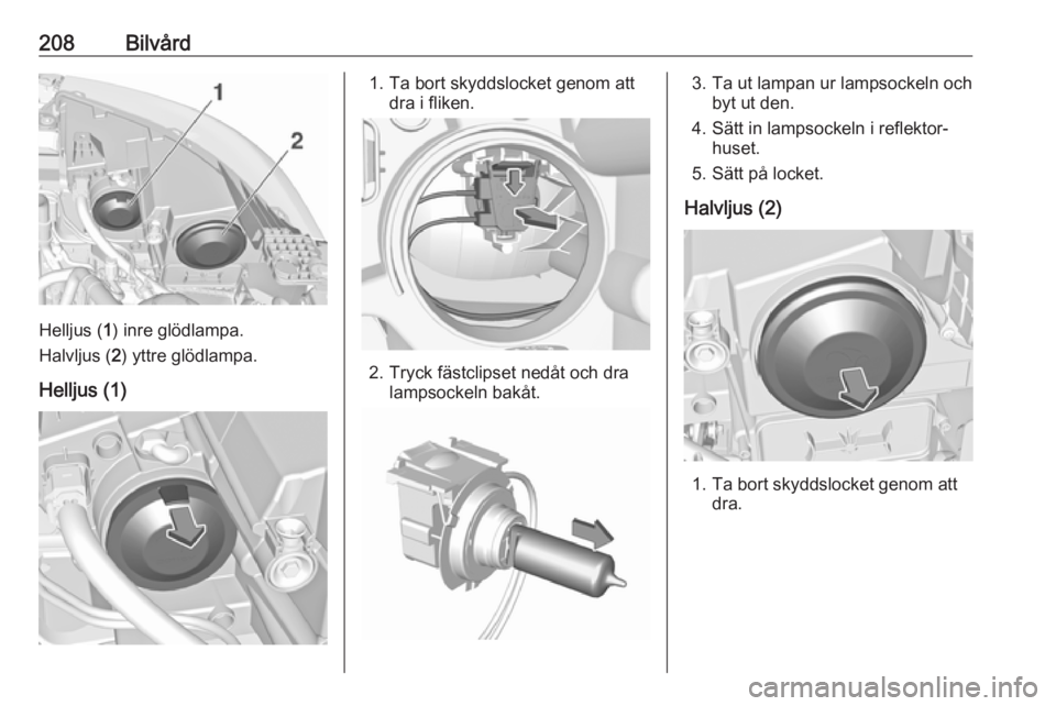 OPEL GRANDLAND X 2018  Instruktionsbok 208Bilvård
Helljus (1) inre glödlampa.
Halvljus ( 2) yttre glödlampa.
Helljus (1)
1. Ta bort skyddslocket genom att dra i fliken.
2. Tryck fästclipset nedåt och dralampsockeln bakåt.
3. Ta ut la