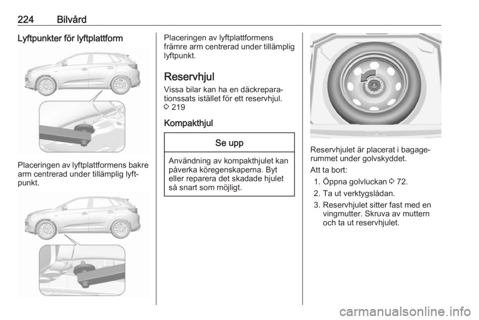OPEL GRANDLAND X 2018  Instruktionsbok 224BilvårdLyftpunkter för lyftplattform
Placeringen av lyftplattformens bakrearm centrerad under tillämplig lyft‐
punkt.
Placeringen av lyftplattformens
främre arm centrerad under tillämplig
ly