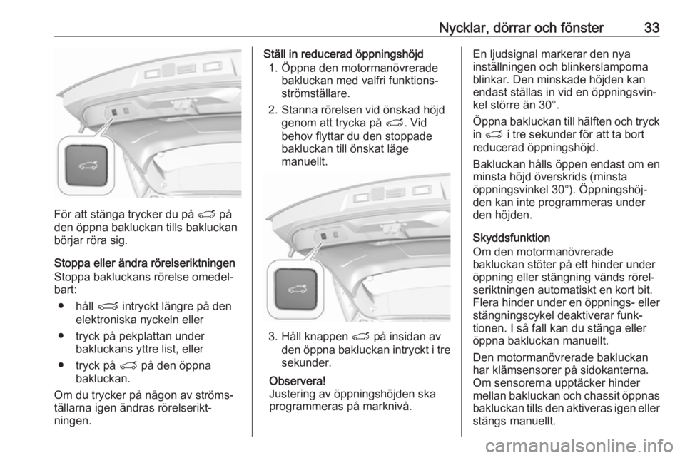 OPEL GRANDLAND X 2018  Instruktionsbok Nycklar, dörrar och fönster33
För att stänga trycker du på T på
den öppna bakluckan tills bakluckan börjar röra sig.
Stoppa eller ändra rörelseriktningen
Stoppa bakluckans rörelse omedel�