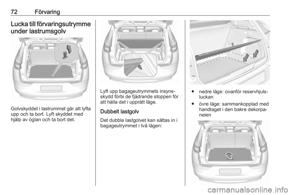 OPEL GRANDLAND X 2018  Instruktionsbok 72FörvaringLucka till förvaringsutrymme
under lastrumsgolv
Golvskyddet i lastrummet går att lyfta
upp och ta bort. Lyft skyddet med
hjälp av öglan och ta bort det.
Lyft upp bagageutrymmets insyns