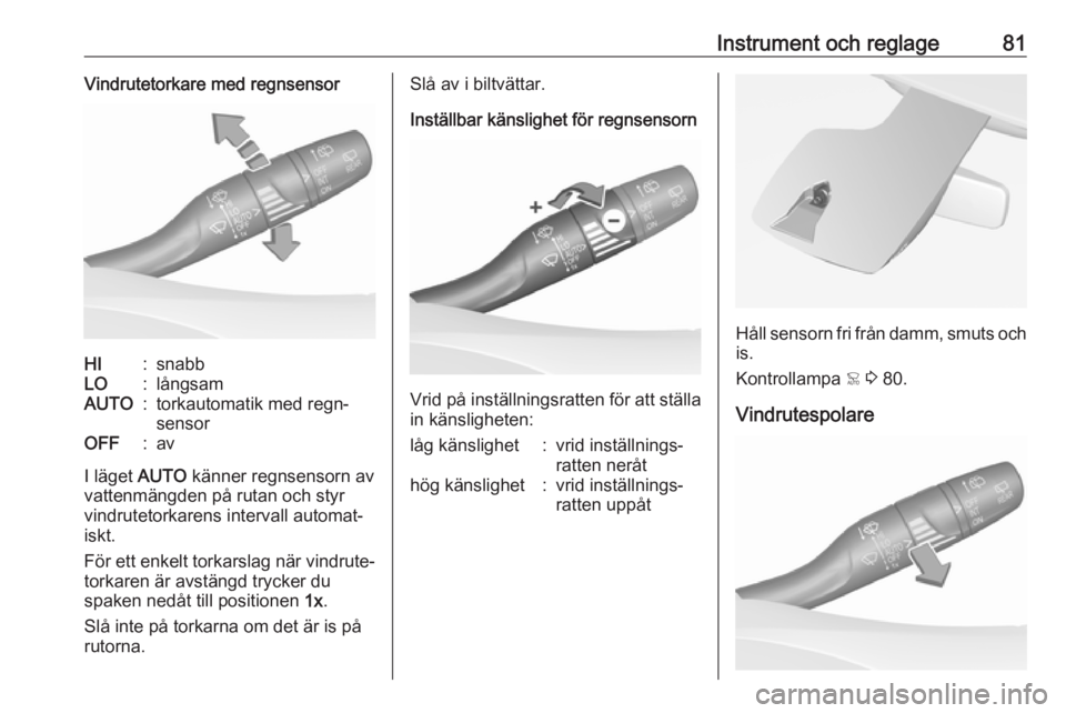 OPEL GRANDLAND X 2018  Instruktionsbok Instrument och reglage81Vindrutetorkare med regnsensorHI:snabbLO:långsamAUTO:torkautomatik med regn‐
sensorOFF:av
I läget  AUTO känner regnsensorn av
vattenmängden på rutan och styr
vindrutetor