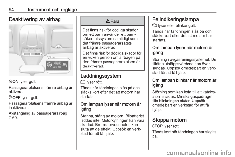 OPEL GRANDLAND X 2018  Instruktionsbok 94Instrument och reglageDeaktivering av airbag
ÓON  lyser gult.
Passagerarplatsens främre airbag är
aktiverad.
* OFF  lyser gult.
Passagerarplatsens främre airbag är
inaktiverad.
Avstängning av 
