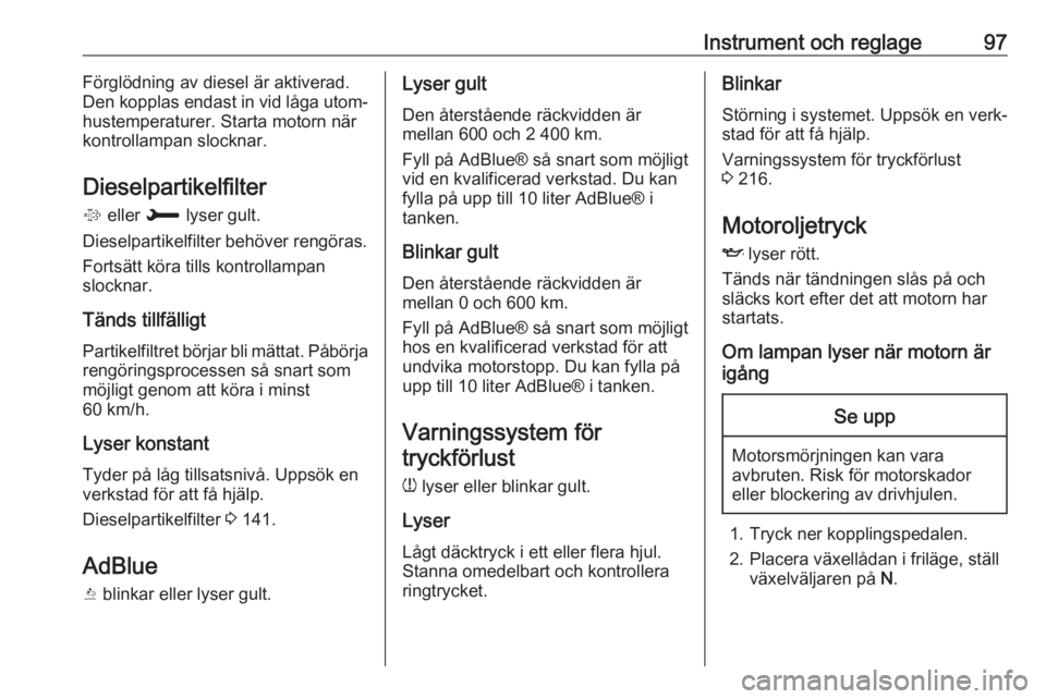 OPEL GRANDLAND X 2018  Instruktionsbok Instrument och reglage97Förglödning av diesel är aktiverad.
Den kopplas endast in vid låga utom‐
hustemperaturer. Starta motorn när
kontrollampan slocknar.
Dieselpartikelfilter
%  eller  H lyse