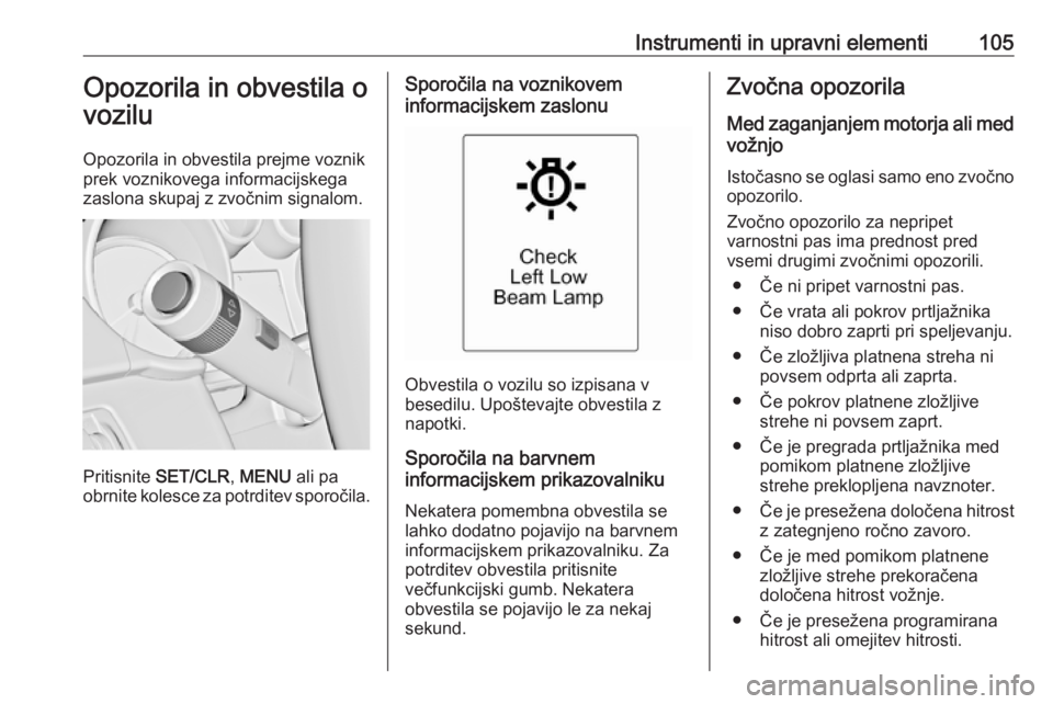 OPEL CASCADA 2017  Uporabniški priročnik Instrumenti in upravni elementi105Opozorila in obvestila o
vozilu
Opozorila in obvestila prejme voznik
prek voznikovega informacijskega
zaslona skupaj z zvočnim signalom.
Pritisnite  SET/CLR , MENU  